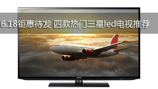 6.18钜惠待发 四款热门三星led电视推荐