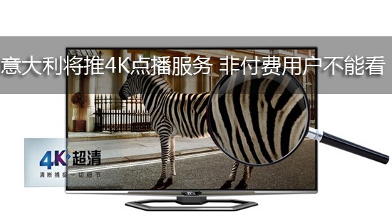 意大利将推4K点播服务 非付费用户不能看