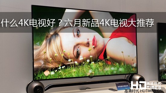 什么4K电视好?六月新品4K电视大推荐