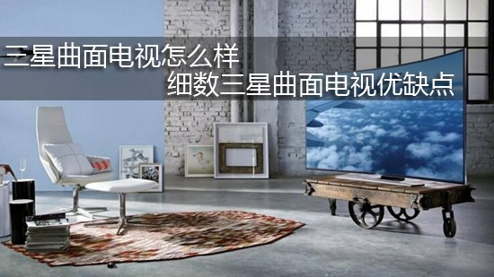 三星曲面电视怎么样 细数三星曲面电视优缺点