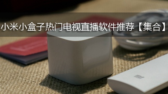 小米小盒子热门电视直播软件推荐【集合】