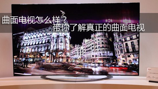 曲面电视怎么样? 带你了解真正的曲面电视