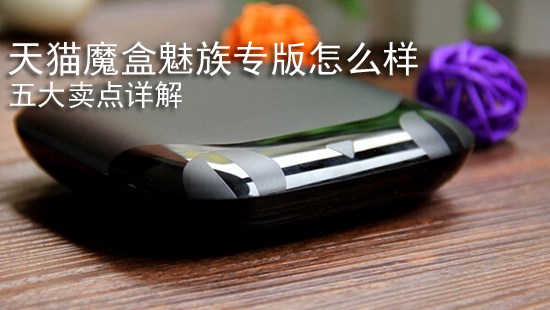 天猫魔盒魅族专版怎么样 五大卖点详解