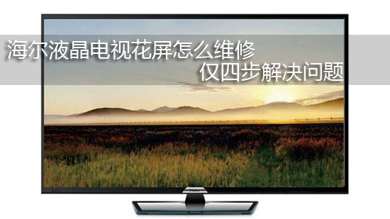 海尔液晶电视花屏怎么维修 仅四步解决问题