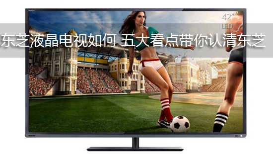 东芝液晶电视如何 五大看点带你认清东芝
