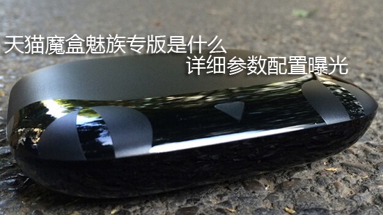 天猫魔盒魅族专版是什么 详细参数配置曝光