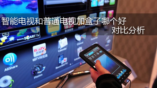 智能电视和普通电视加盒子哪个好 对比分析