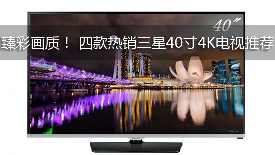 臻彩画质! 四款热销三星40寸4K电视推荐