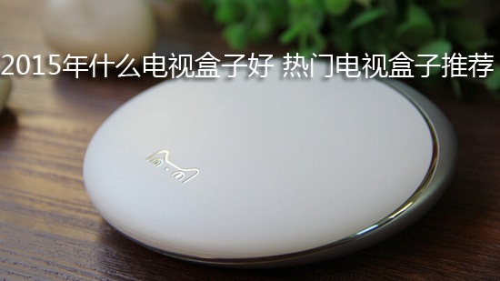 2015年什么电视盒子好 热门电视盒子推荐