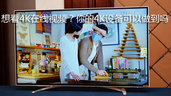 想看4K在线视频?你的4K设备可以做到吗