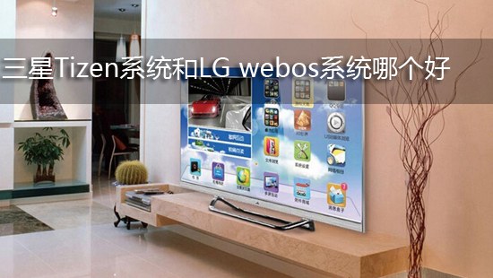 三星Tizen系统和LG webos系统哪个好