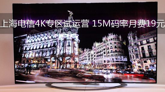上海电信4K专区试运营 15M码率月费19元