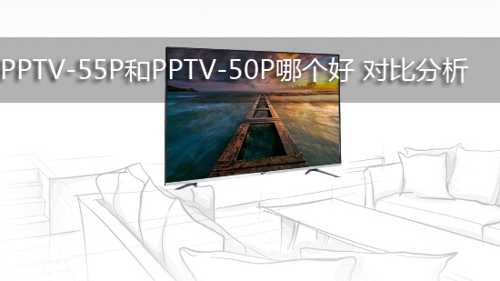 PPTV-55P和PPTV-50P哪个好 对比分析