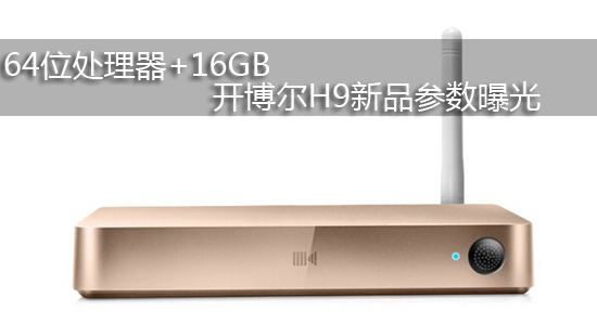 64位处理器+16GB 开博尔H9新品参数曝光