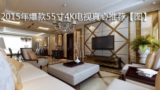 2015年爆款55寸4K电视真心推荐【图】