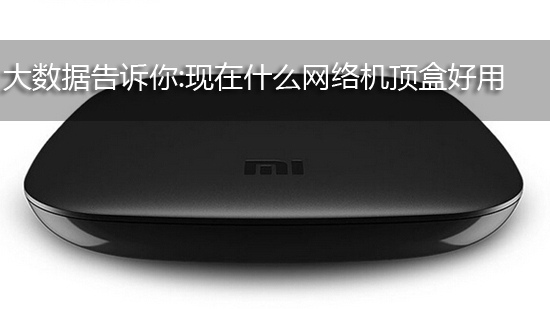 大数据告诉你:现在什么网络机顶盒好用
