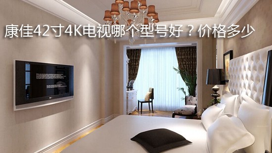 康佳42寸4K电视哪个型号好?价格多少