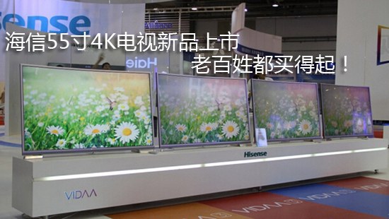 海信55寸4K电视新品上市 老百姓都买得起!