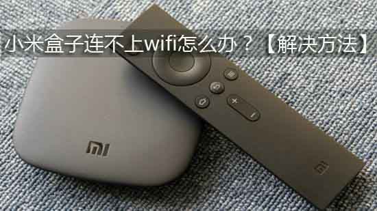 小米盒子连不上wifi怎么办?【解决方法】