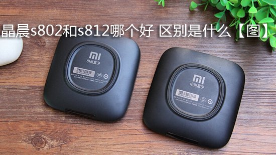 晶晨s802和s812哪个好 区别是什么【图】