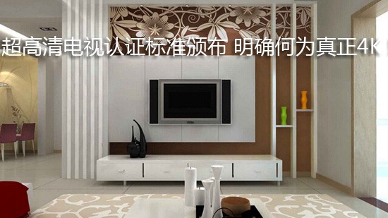 超高清电视认证标准颁布 明确何为真正4K!