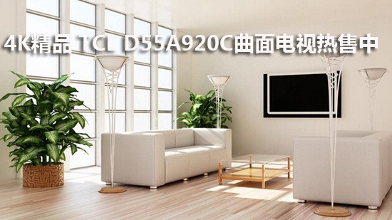 4K精品 TCL D55A920C曲面电视热售中