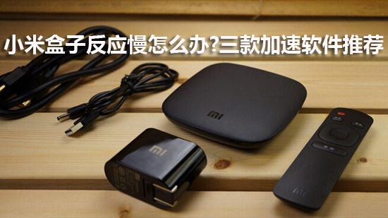 小米盒子反应慢怎么办?三款加速软件推荐