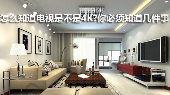 怎么知道电视是不是4K?你必须知道几件事