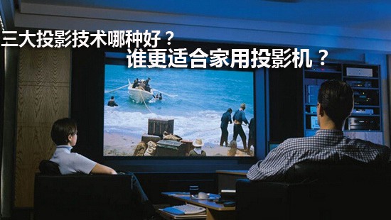 三大投影技术哪种好?谁更适合家用投影机?