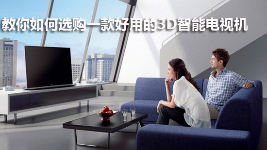 教你如何选购一款好用的3D智能电视机