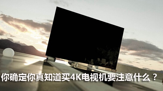 你确定你真知道买4K电视机要注意什么?