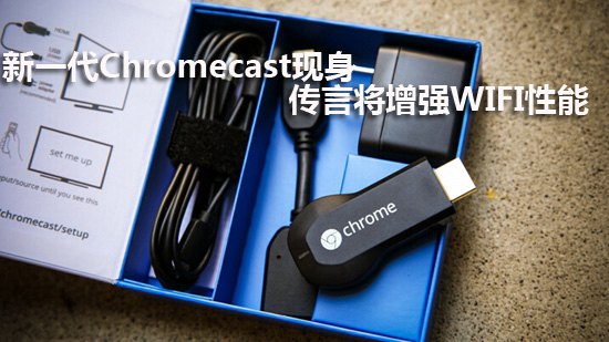 新一代Chromecast现身 传言将增强WIFI性能