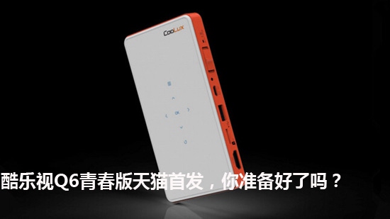 酷乐视Q6青春版天猫首发,你准备好了吗?