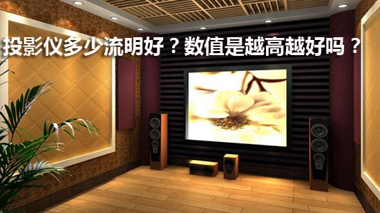 投影仪多少流明好?数值是越高越好吗?