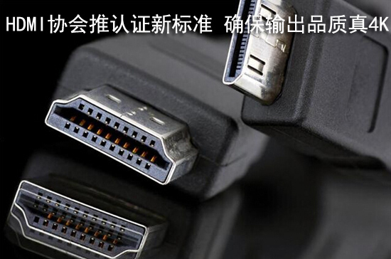 HDMI协会推认证新标准 确保输出品质真4K