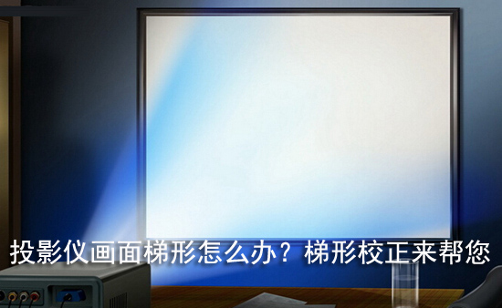 投影仪画面梯形怎么办？梯形校正来帮您