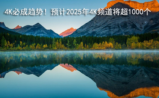 4K必成趋势!预计2025年4K频道将超1000个