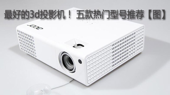 最好的3d投影机! 五款热门型号推荐【图】