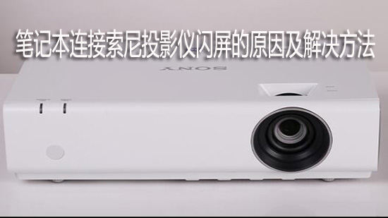 笔记本连接索尼投影仪闪屏的原因及解决方法