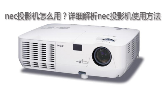 nec投影机怎么用？详细解析nec投影机使用方法