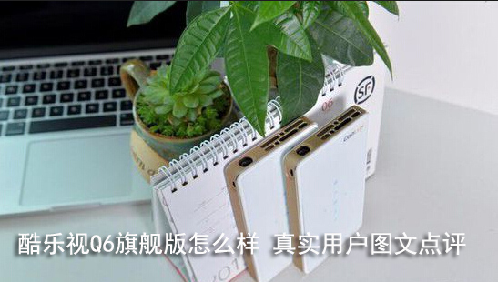 酷乐视Q6旗舰版怎么样 真实用户图文点评 