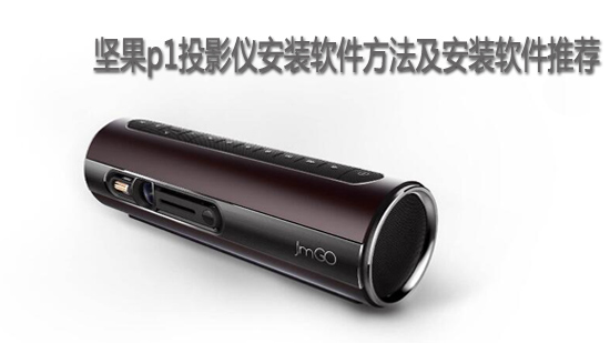 坚果p1投影仪安装软件方法及安装软件推荐