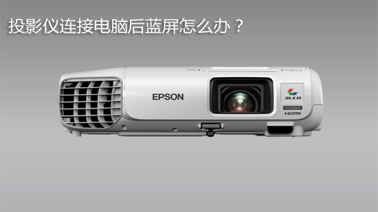 投影仪连接电脑后蓝屏怎么办?原因方法大集合